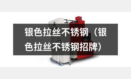 银色拉丝不锈钢(银色拉丝不锈钢招牌)