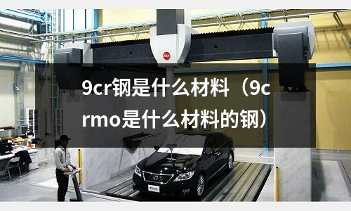 9cr钢是什么材料(9crmo是什么材料的钢)