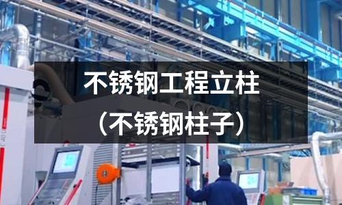 不锈钢工程立柱(不锈钢柱子)