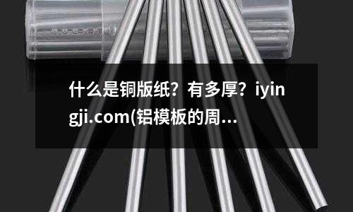 什么是铜版纸?有多厚?iyingji.com(铝模板的周转是由什么决定的?)