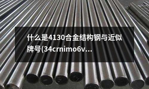 什么是4130合金结构钢与近似牌号(34crnimo6v合金结构钢)