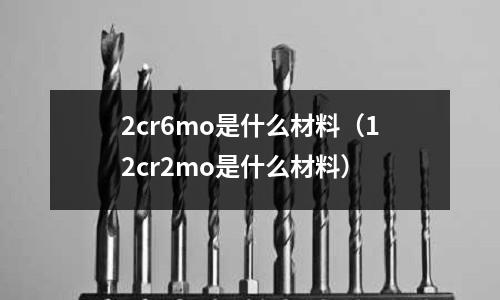 2cr6mo是什么材料(12cr2mo是什么材料)