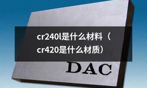 cr240l是什么材料(cr420是什么材质)