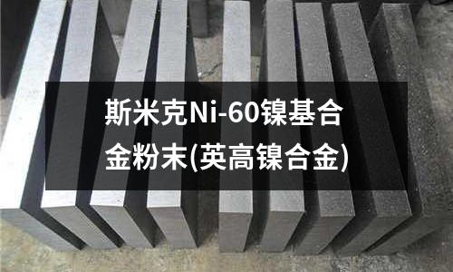 斯米克Ni-60镍基合金粉末(英高镍合金)