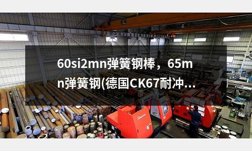 60si2mn弹簧钢棒,65mn弹簧钢(德国CK67耐冲击弹簧钢)
