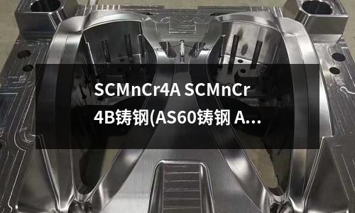 SCMnCr4A SCMnCr4B铸钢(AS60铸钢 AS65铸造合金钢)