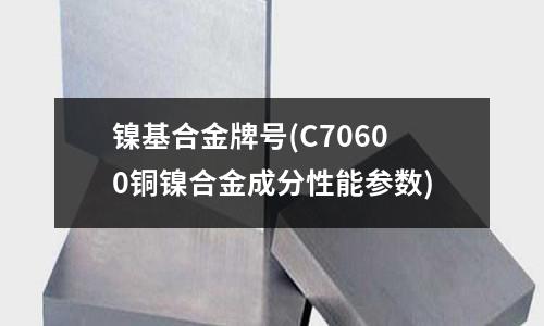镍基合金牌号(C70600铜镍合金成分性能参数)