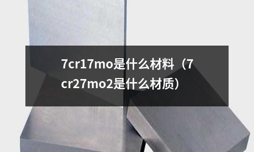 7cr17mo是什么材料(7cr27mo2是什么材质)