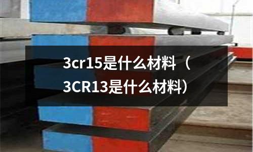 3cr15是什么材料(3CR13是什么材料)
