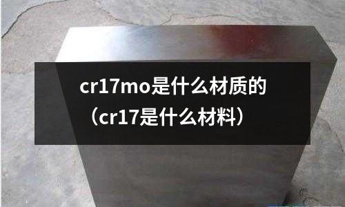 cr17mo是什么材质的(cr17是什么材料)