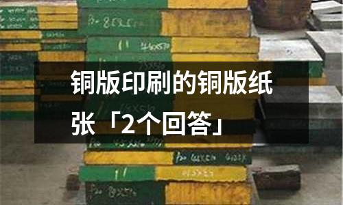 铜版印刷的铜版纸张「2个回答」