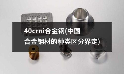 40crni合金钢(中国合金钢材的种类区分界定)