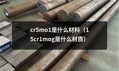 cr5mo1是什么材料(15cr1mog是什么材质)