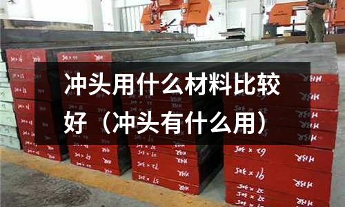 冲头用什么材料比较好(冲头有什么用)