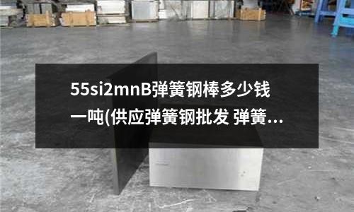 55si2mnB弹簧钢棒多少钱一吨(供应弹簧钢批发 弹簧钢板 弹簧钢厂家)
