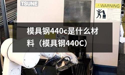 模具钢440c是什么材料(模具钢440C)