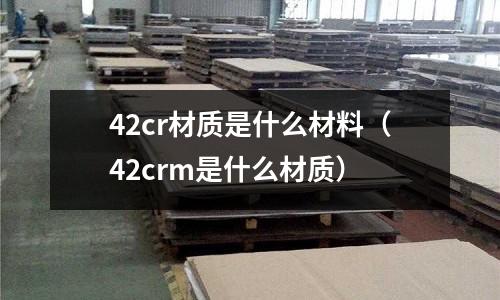 42cr材质是什么材料(42crm是什么材质)