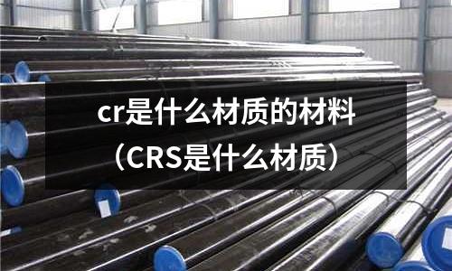 cr是什么材质的材料(CRS是什么材质)