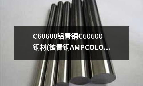 C60600铝青铜C60600铜材(铍青铜AMPCOLOY944)