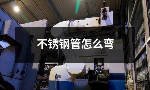 不锈钢管怎么弯