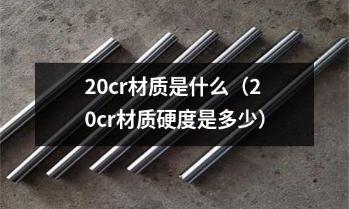 20cr材质是什么(20cr材质硬度是多少)