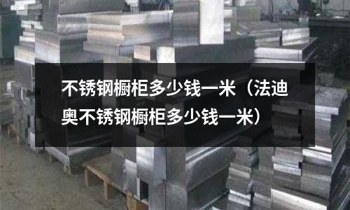 不锈钢橱柜多少钱一米(法迪奥不锈钢橱柜多少钱一米)