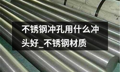 不锈钢冲孔用什么冲头好_不锈钢材质