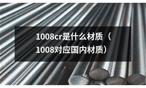 1008cr是什么材质(1008对应国内材质)