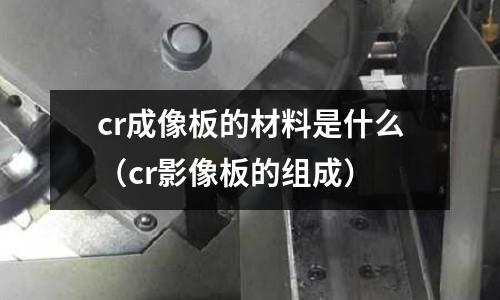 cr成像板的材料是什么(cr影像板的组成)