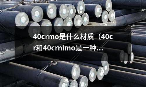 40crmo是什么材质(40cr和40crnimo是一种材料吗?)