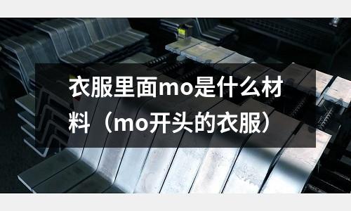 衣服里面mo是什么材料(mo开头的衣服)