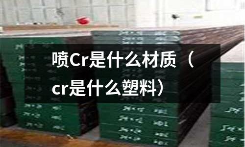 喷Cr是什么材质(cr是什么塑料)