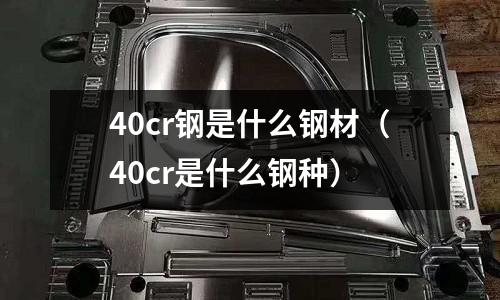 40cr钢是什么钢材(40cr是什么钢种)