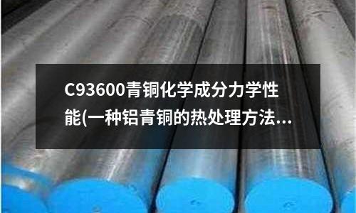 C93600青铜化学成分力学性能(一种铝青铜的热处理方法与流程)