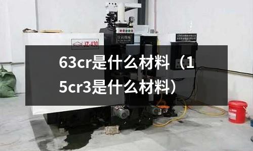 63cr是什么材料(15cr3是什么材料)