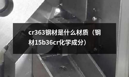 cr363钢材是什么材质(钢材15b36cr化学成分)