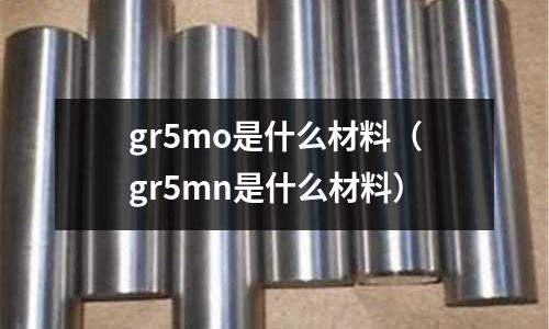gr5mo是什么材料(gr5mn是什么材料)