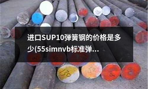 进口SUP10弹簧钢的价格是多少(55simnvb标准弹簧钢)