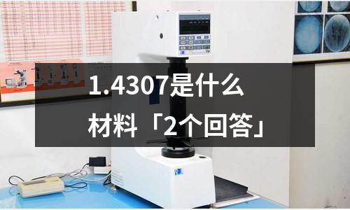 1.4307是什么材料「2个回答」
