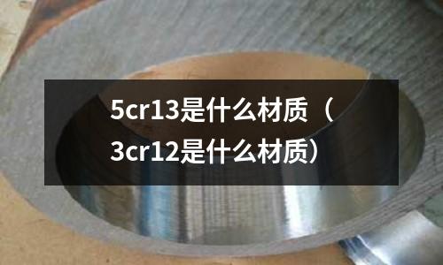 5cr13是什么材质(3cr12是什么材质)