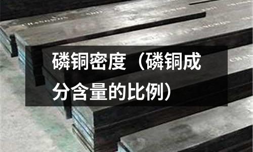 磷铜密度(磷铜成分含量的比例)