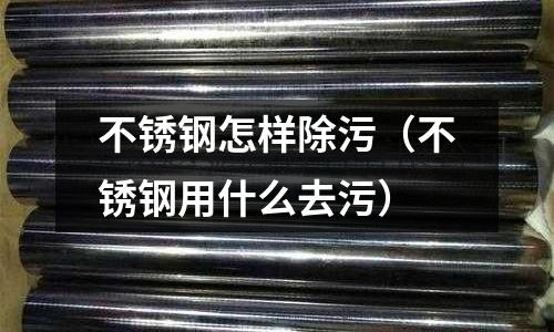 不锈钢怎样除污(不锈钢用什么去污)