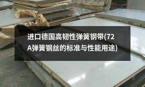 进口德国高韧性弹簧钢带(72A弹簧钢丝的标准与性能用途)