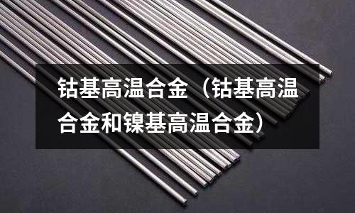 钴基高温合金(钴基高温合金和镍基高温合金)