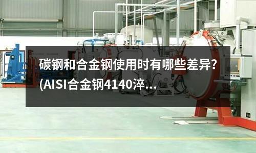 碳钢和合金钢使用时有哪些差异?(AISI合金钢4140淬火圆钢)