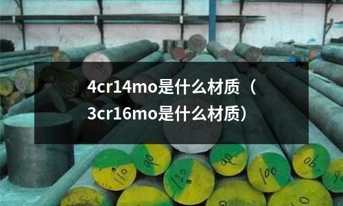4cr14mo是什么材质(3cr16mo是什么材质)