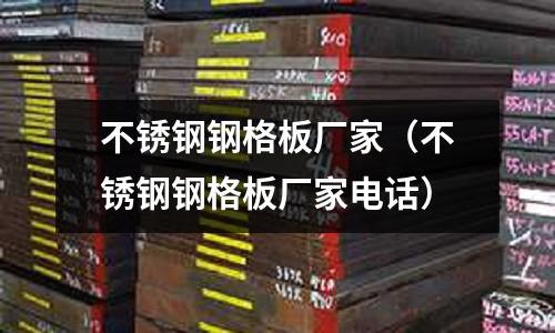 不锈钢钢格板厂家(不锈钢钢格板厂家电话)