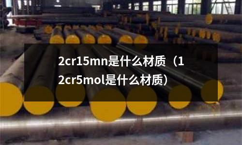 2cr15mn是什么材质(12cr5mol是什么材质)