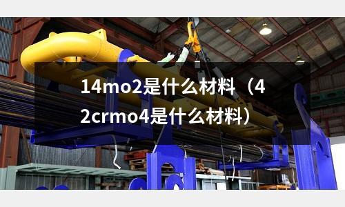 14mo2是什么材料(42crmo4是什么材料)