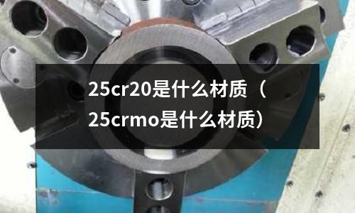 25cr20是什么材质(25crmo是什么材质)